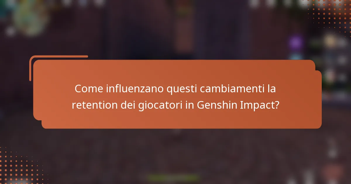 Come influenzano questi cambiamenti la retention dei giocatori in Genshin Impact?