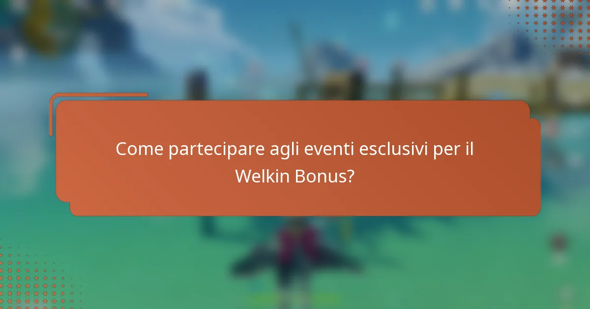 Come partecipare agli eventi esclusivi per il Welkin Bonus?
