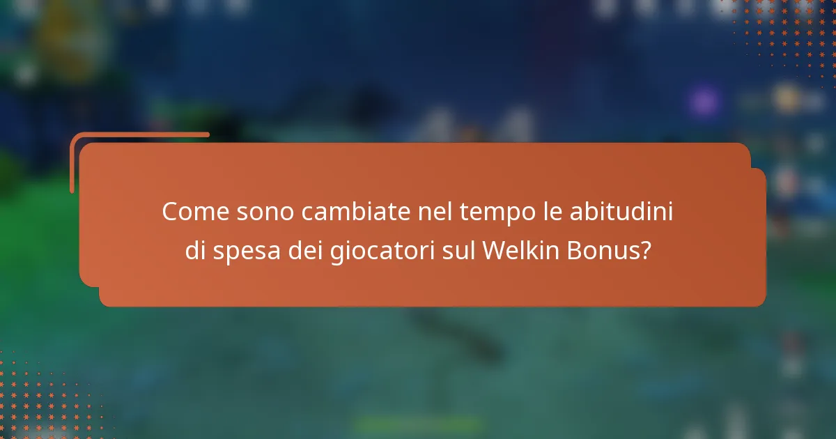 Come sono cambiate nel tempo le abitudini di spesa dei giocatori sul Welkin Bonus?