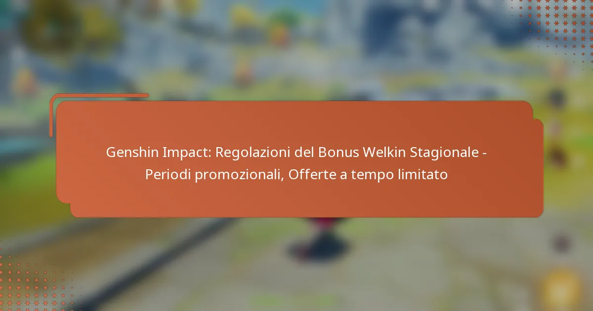 Genshin Impact: Regolazioni del Bonus Welkin Stagionale – Periodi promozionali, Offerte a tempo limitato