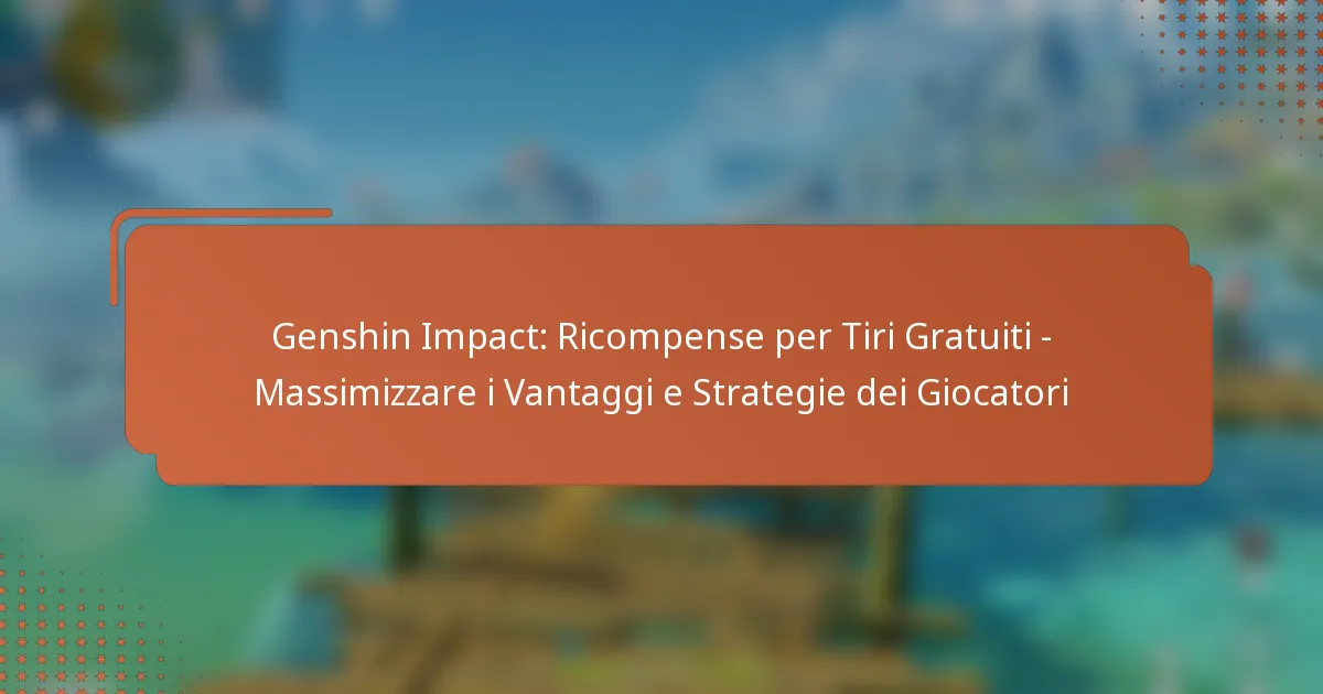 Genshin Impact: Ricompense per Tiri Gratuiti – Massimizzare i Vantaggi e Strategie dei Giocatori