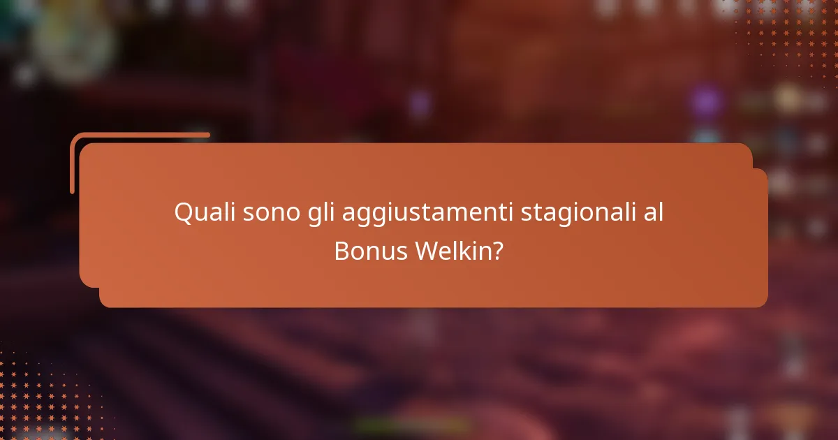 Quali sono gli aggiustamenti stagionali al Bonus Welkin?