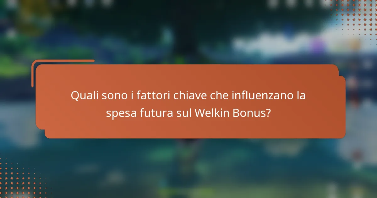 Quali sono i fattori chiave che influenzano la spesa futura sul Welkin Bonus?