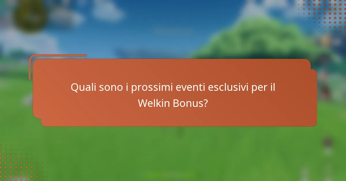 Quali sono i prossimi eventi esclusivi per il Welkin Bonus?