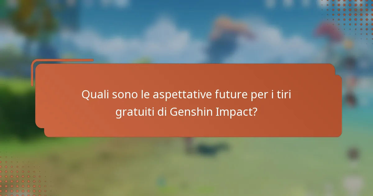 Quali sono le aspettative future per i tiri gratuiti di Genshin Impact?