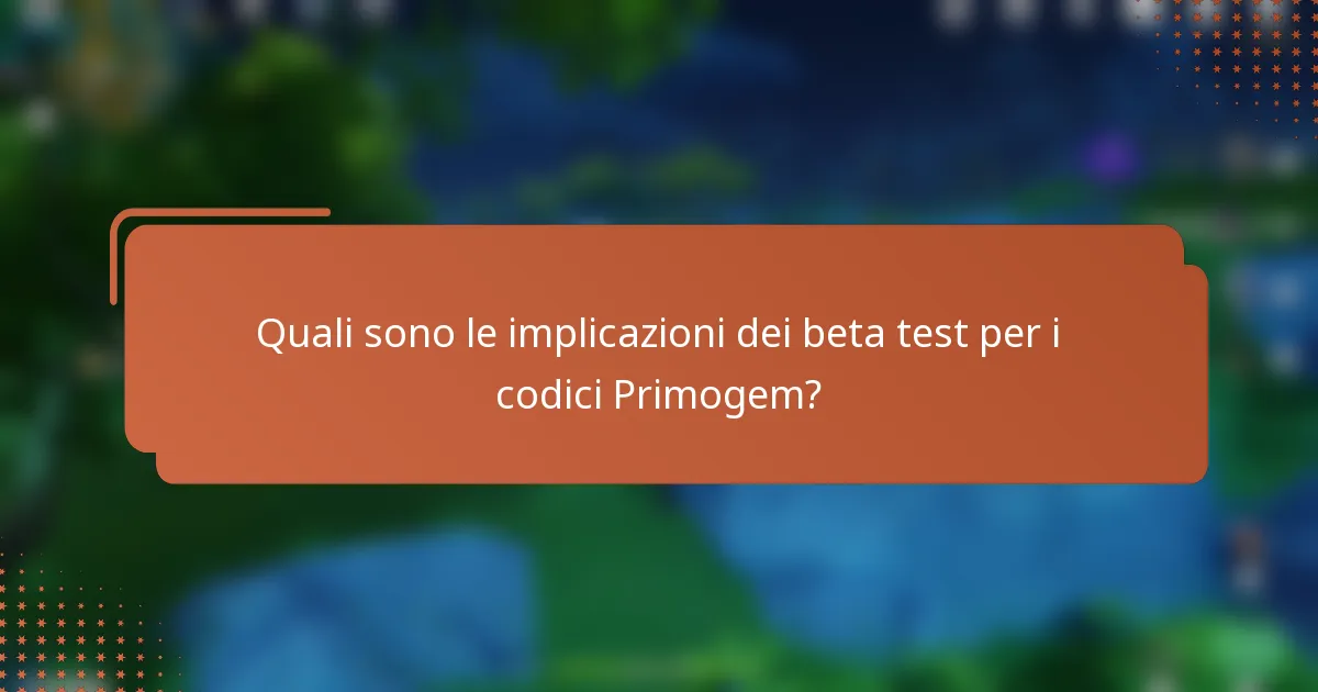 Quali sono le implicazioni dei beta test per i codici Primogem?