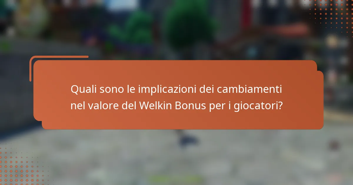 Quali sono le implicazioni dei cambiamenti nel valore del Welkin Bonus per i giocatori?