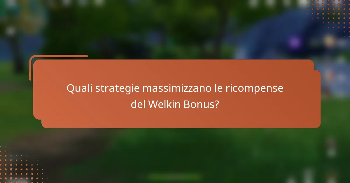 Quali strategie massimizzano le ricompense del Welkin Bonus?