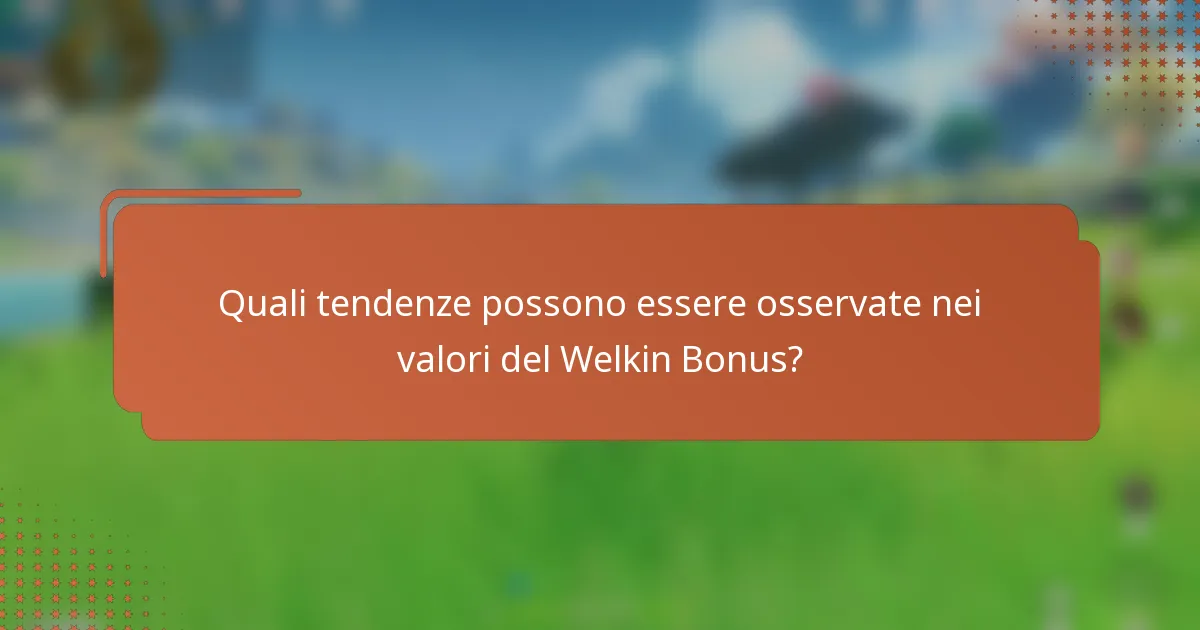Quali tendenze possono essere osservate nei valori del Welkin Bonus?
